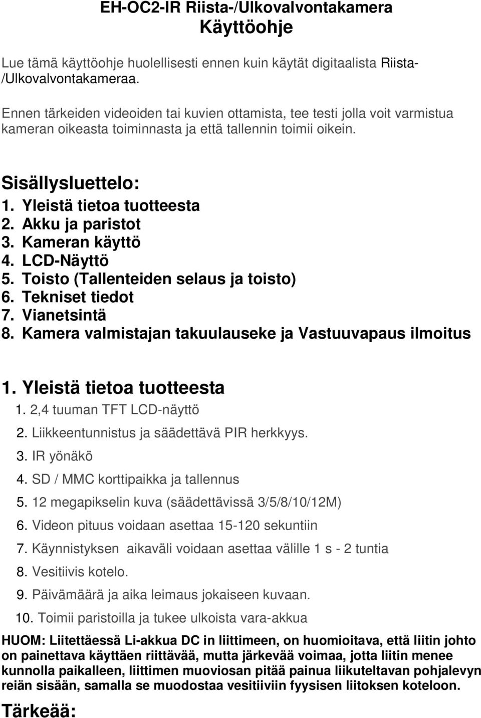 Akku ja paristot 3. Kameran käyttö 4. LCD-Näyttö 5. Toisto (Tallenteiden selaus ja toisto) 6. Tekniset tiedot 7. Vianetsintä 8. Kamera valmistajan takuulauseke ja Vastuuvapaus ilmoitus 1.