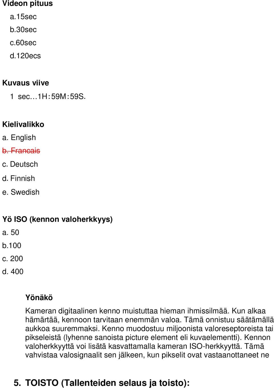Kun alkaa hämärtää, kennoon tarvitaan enemmän valoa. Tämä onnistuu säätämällä aukkoa suuremmaksi.