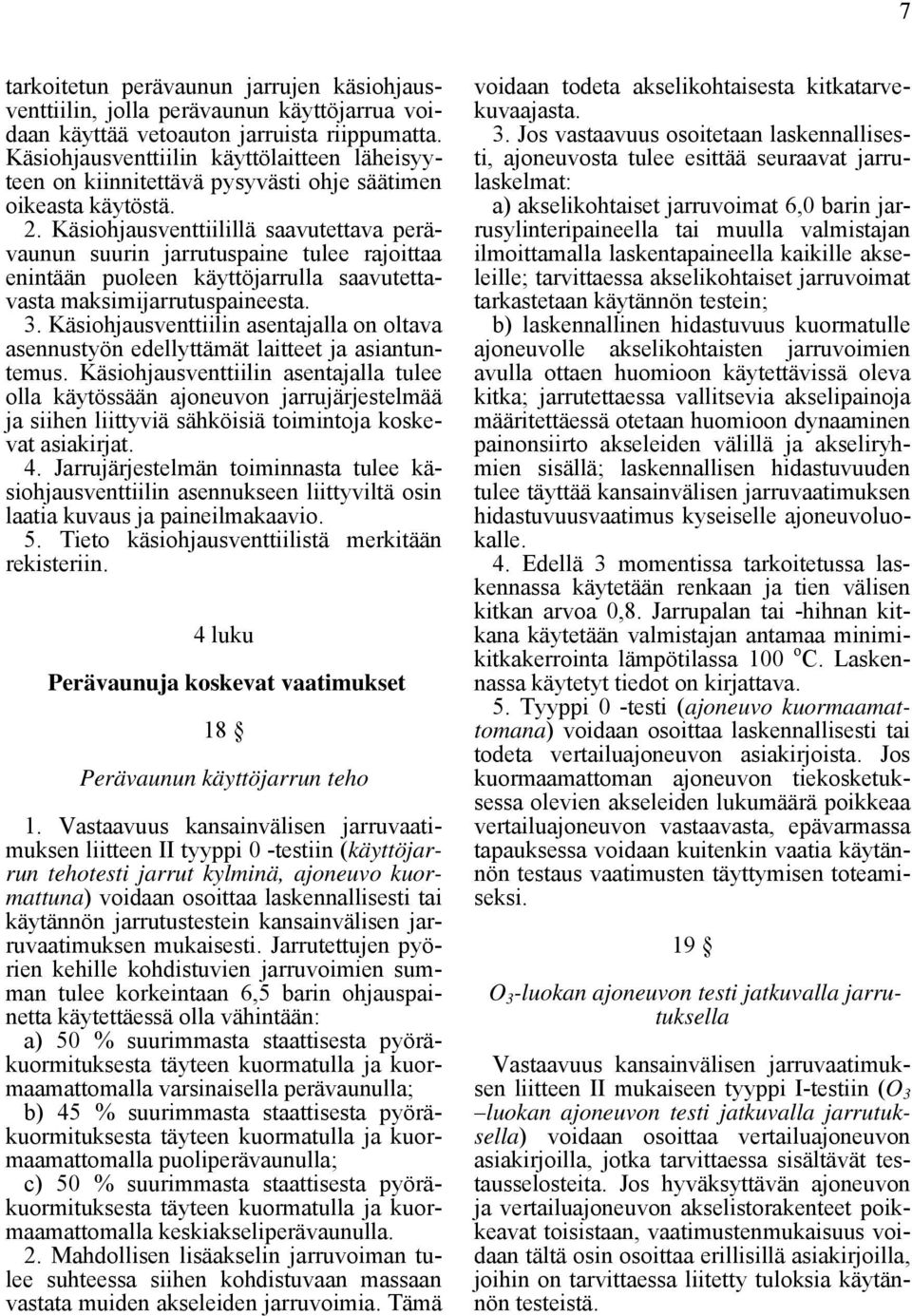 Käsiohjausventtiilillä saavutettava perävaunun suurin jarrutuspaine tulee rajoittaa enintään puoleen käyttöjarrulla saavutettavasta maksimijarrutuspaineesta. 3.