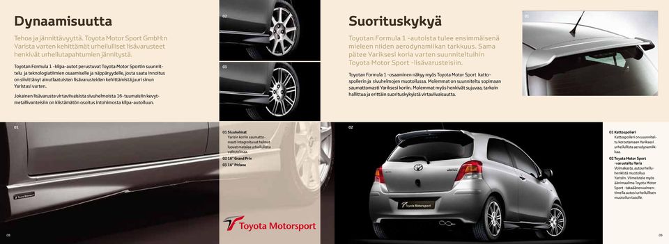 kehittämistä juuri sinun Yaristasi varten. Jokainen lisävaruste virtaviivaisista sivuhelmoista 16-tuumaisiin kevytmetallivanteisiin on kiistämätön osoitus intohimosta kilpa-autoiluun.