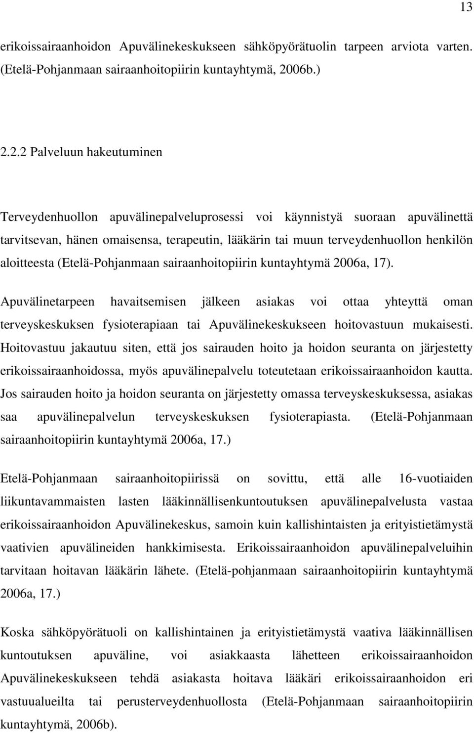 2.2 Palveluun hakeutuminen Terveydenhuollon apuvälinepalveluprosessi voi käynnistyä suoraan apuvälinettä tarvitsevan, hänen omaisensa, terapeutin, lääkärin tai muun terveydenhuollon henkilön