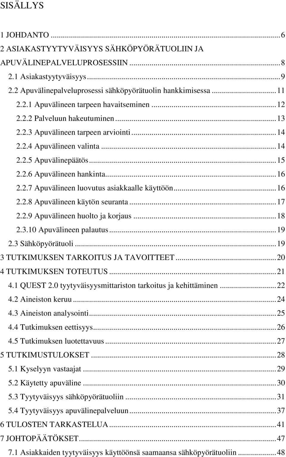 ..16 2.2.8 Apuvälineen käytön seuranta...17 2.2.9 Apuvälineen huolto ja korjaus...18 2.3.10 Apuvälineen palautus...19 2.3 Sähköpyörätuoli...19 3 TUTKIMUKSEN TARKOITUS JA TAVOITTEET.
