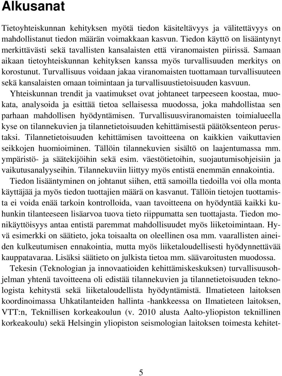 Turvallisuus voidaan jakaa viranomaisten tuottamaan turvallisuuteen sekä kansalaisten omaan toimintaan ja turvallisuustietoisuuden kasvuun.