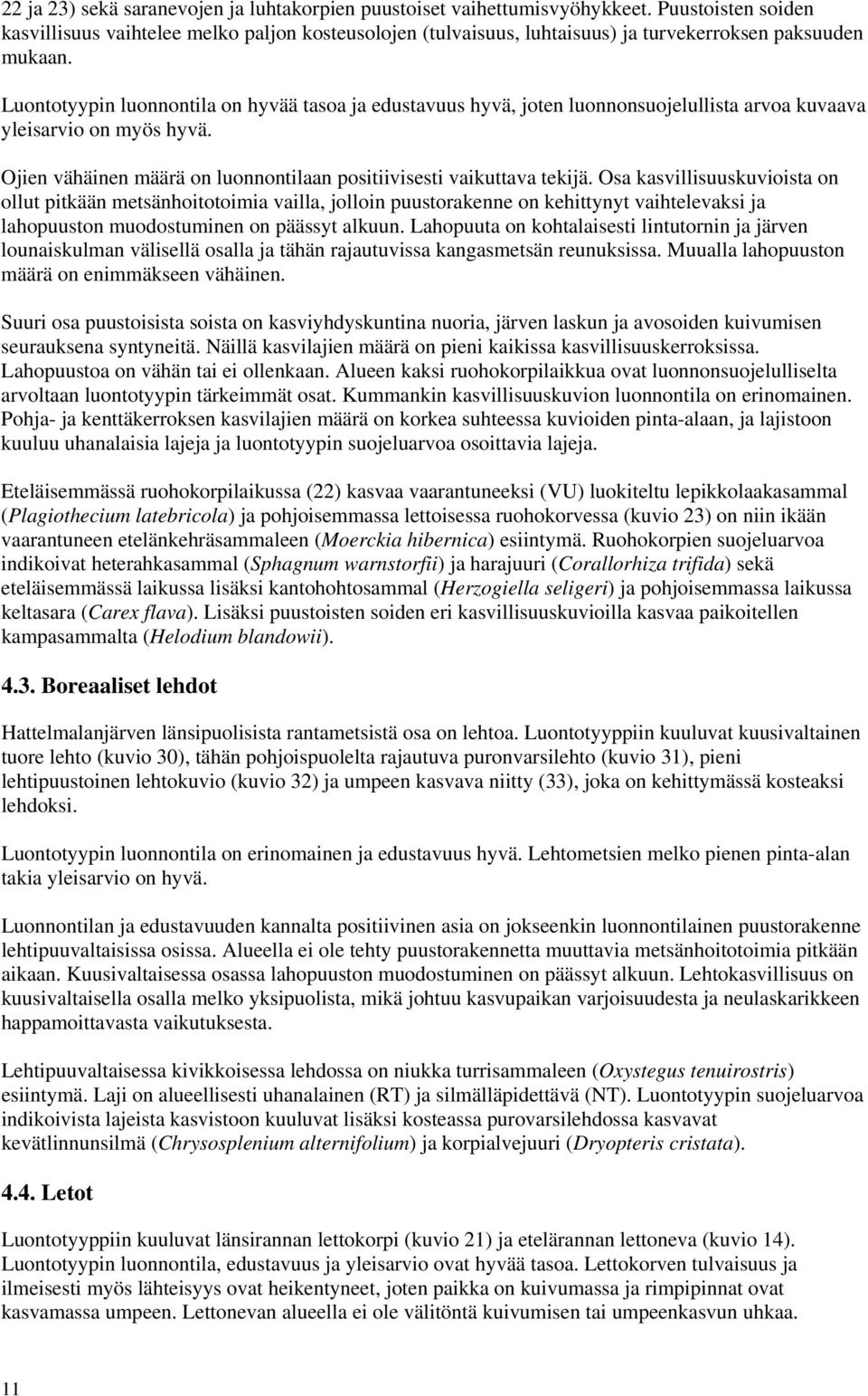 Luontotyypin luonnontila on hyvää tasoa ja edustavuus hyvä, joten luonnonsuojelullista arvoa kuvaava yleisarvio on myös hyvä. Ojien vähäinen määrä on luonnontilaan positiivisesti vaikuttava tekijä.