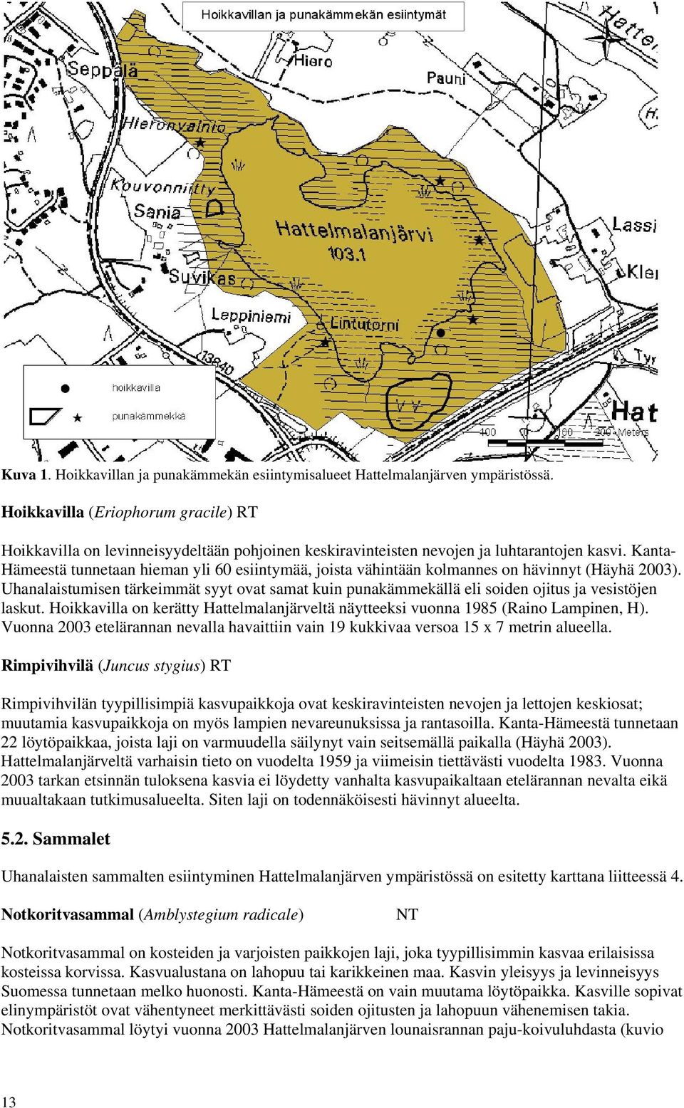 Kanta- Hämeestä tunnetaan hieman yli 60 esiintymää, joista vähintään kolmannes on hävinnyt (Häyhä 2003).