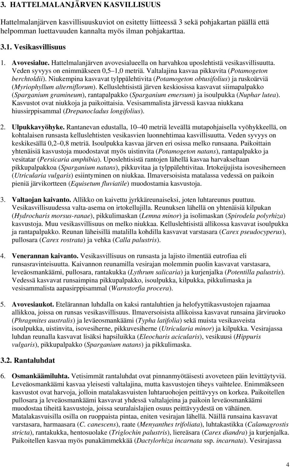 Valtalajina kasvaa pikkuvita (Potamogeton berchtoldii). Niukempina kasvavat tylppälehtivita (Potamogeton obtusifolius) ja ruskoärviä (Myriophyllum alterniflorum).