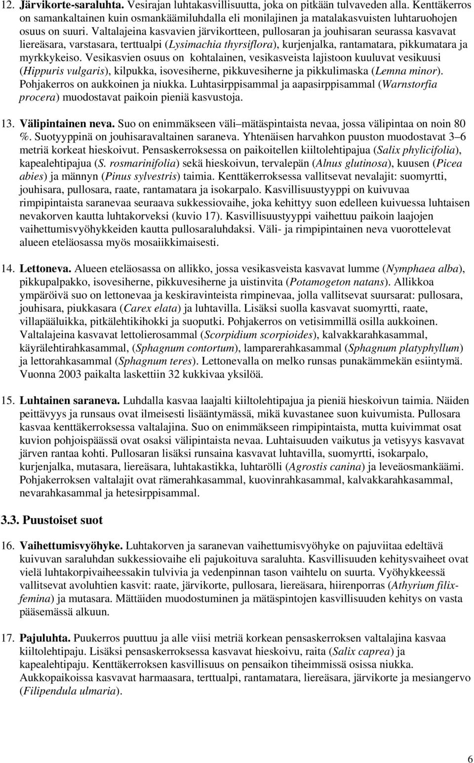 Valtalajeina kasvavien järvikortteen, pullosaran ja jouhisaran seurassa kasvavat liereäsara, varstasara, terttualpi (Lysimachia thyrsiflora), kurjenjalka, rantamatara, pikkumatara ja myrkkykeiso.