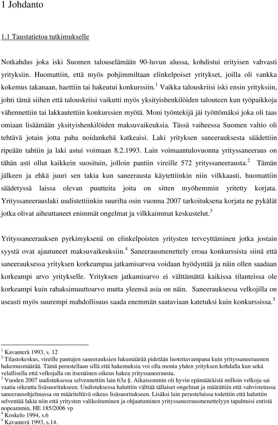 1 Vaikka talouskriisi iski ensin yrityksiin, johti tämä siihen että talouskriisi vaikutti myös yksityishenkilöiden talouteen kun työpaikkoja vähennettiin tai lakkautettiin konkurssien myötä.