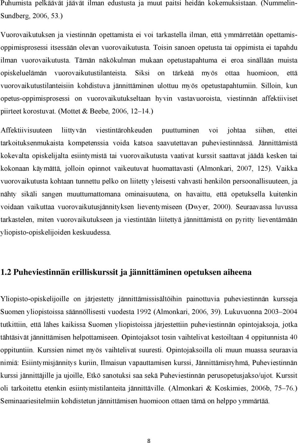 Toisin sanoen opetusta tai oppimista ei tapahdu ilman vuorovaikutusta. Tämän näkökulman mukaan opetustapahtuma ei eroa sinällään muista opiskeluelämän vuorovaikutustilanteista.