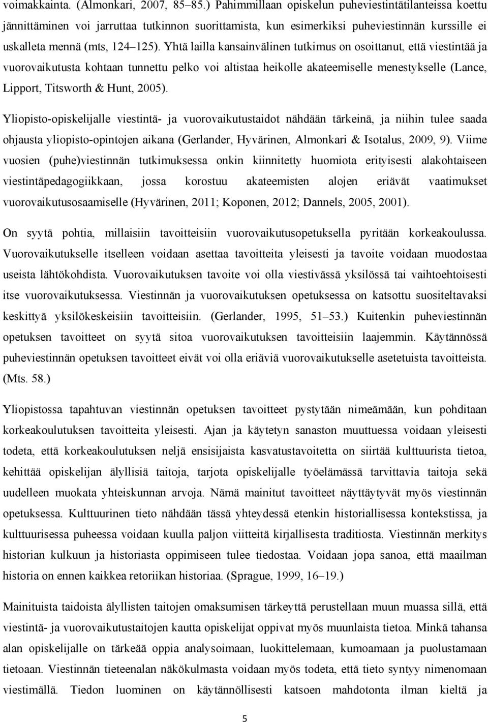 Yhtä lailla kansainvälinen tutkimus on osoittanut, että viestintää ja vuorovaikutusta kohtaan tunnettu pelko voi altistaa heikolle akateemiselle menestykselle (Lance, Lipport, Titsworth & Hunt, 2005).