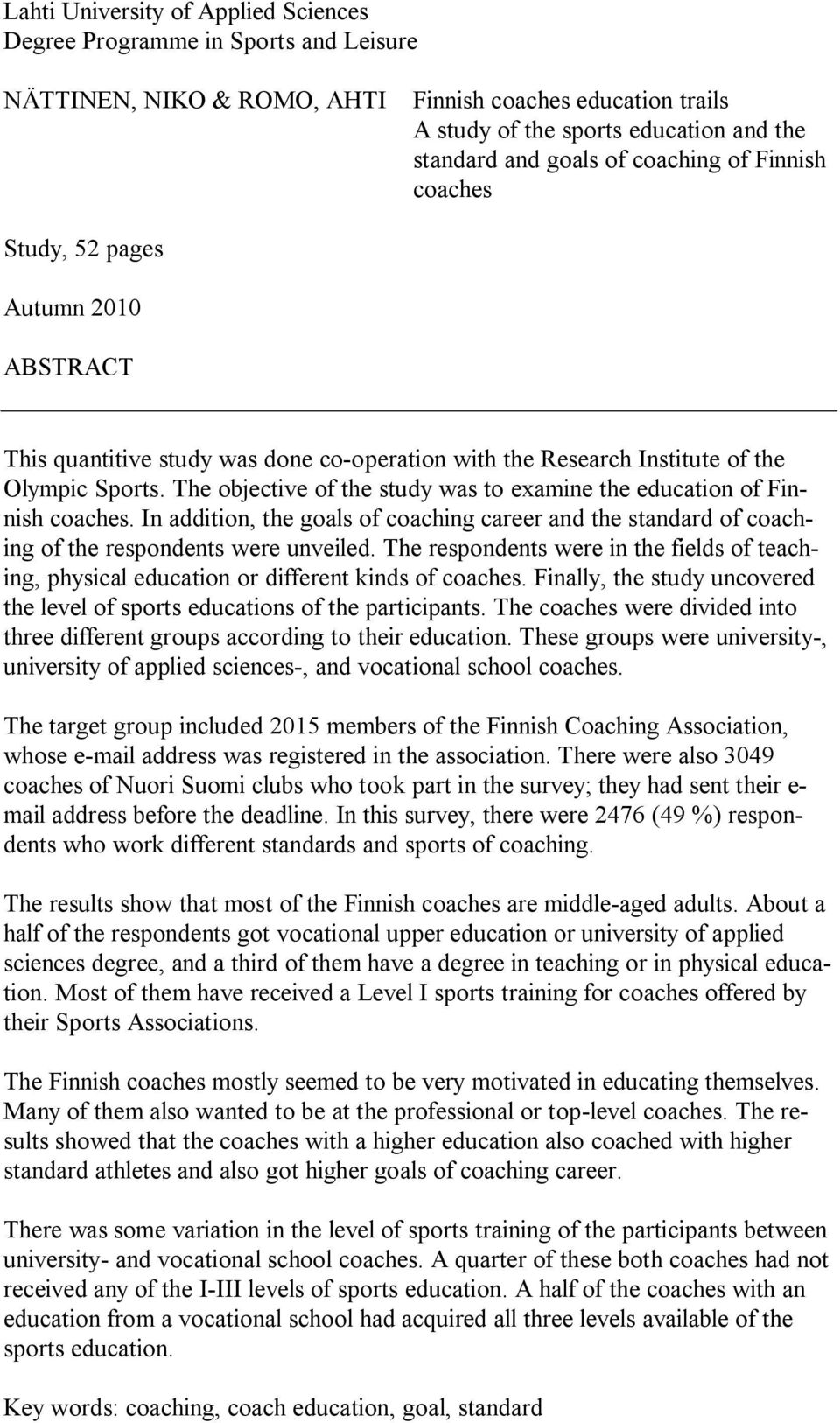 The objective of the study was to examine the education of Finnish coaches. In addition, the goals of coaching career and the standard of coaching of the respondents were unveiled.