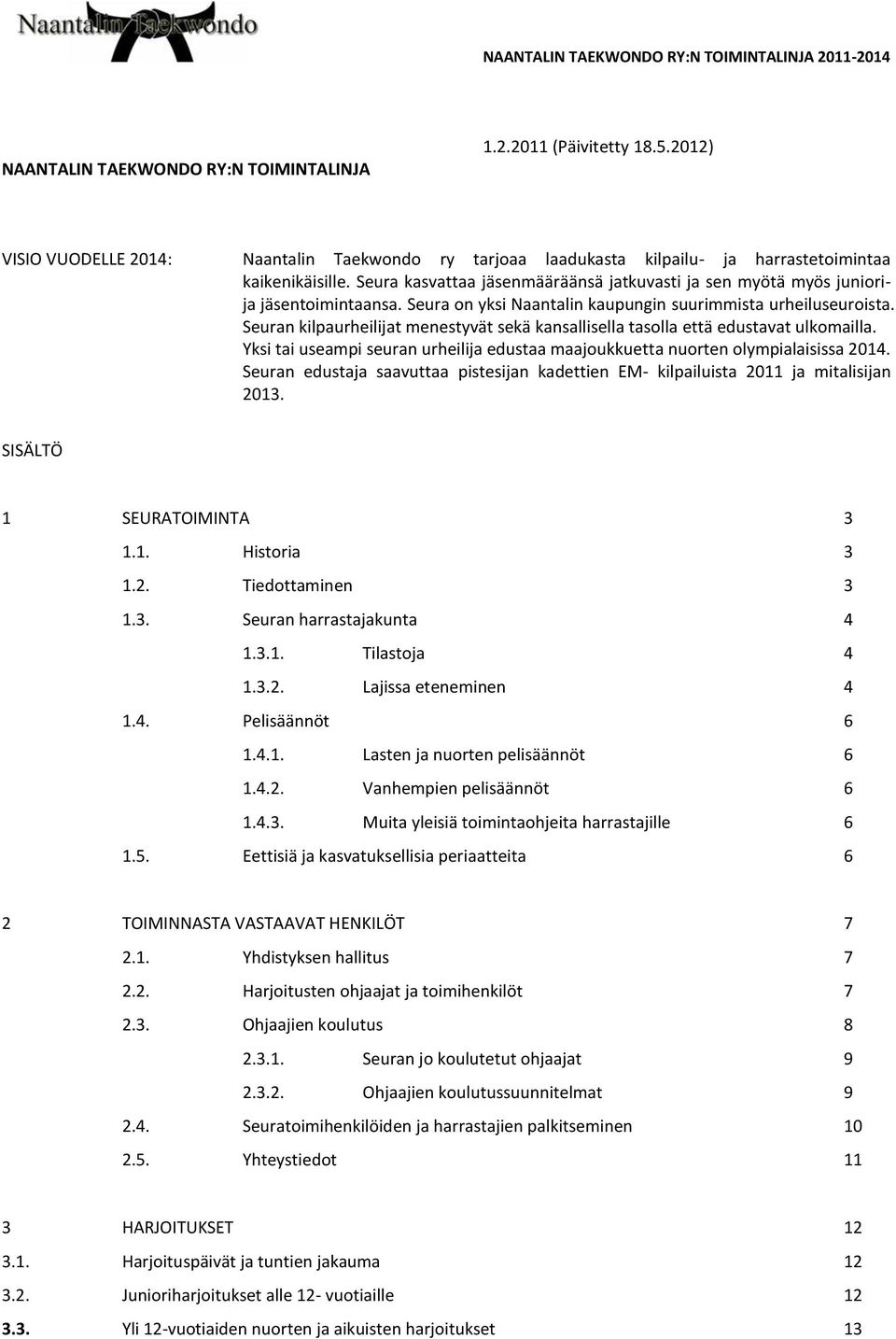 Seura kasvattaa jäsenmääräänsä jatkuvasti ja sen myötä myös juniorija jäsentoimintaansa. Seura on yksi Naantalin kaupungin suurimmista urheiluseuroista.