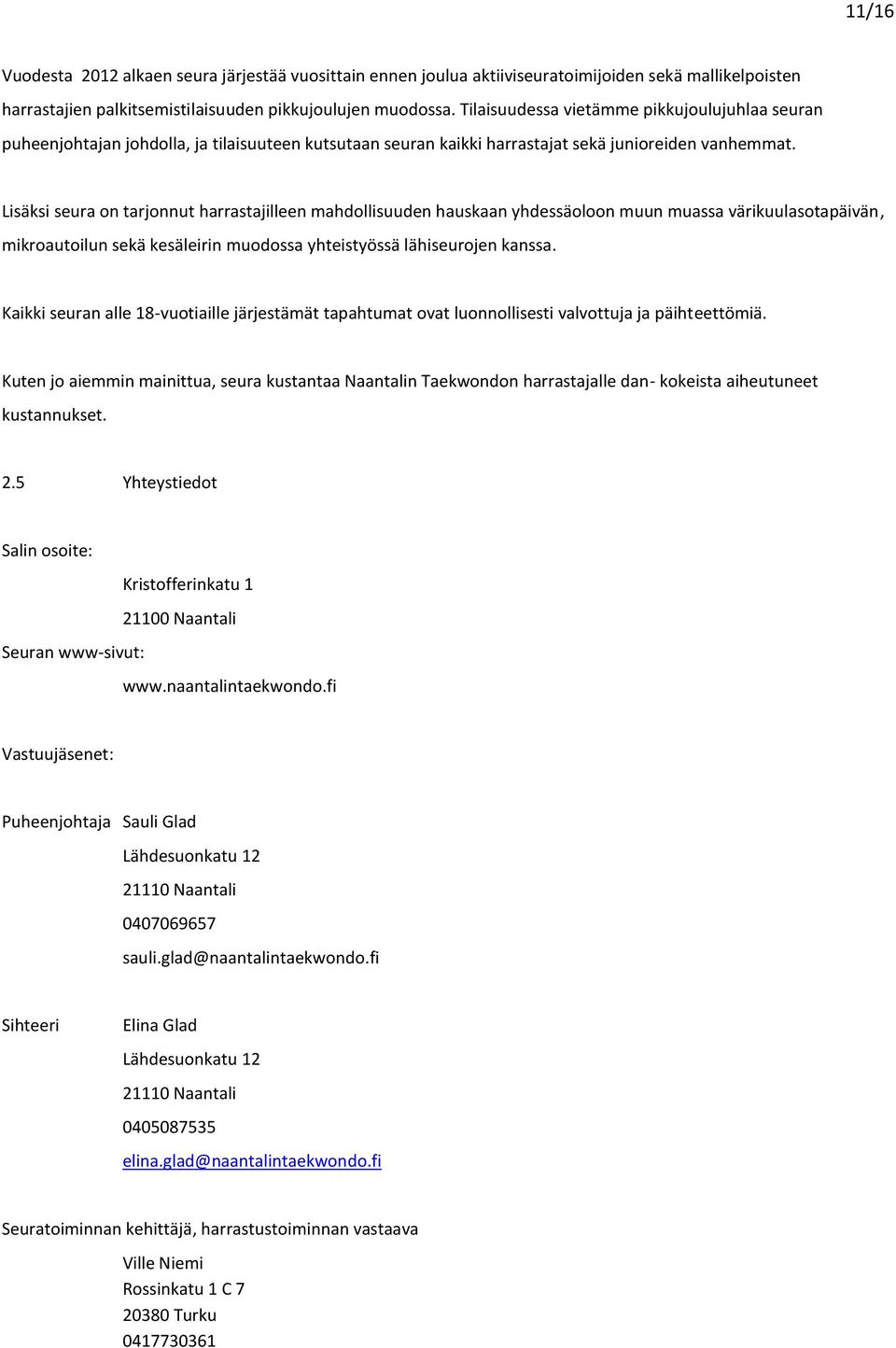 Lisäksi seura on tarjonnut harrastajilleen mahdollisuuden hauskaan yhdessäoloon muun muassa värikuulasotapäivän, mikroautoilun sekä kesäleirin muodossa yhteistyössä lähiseurojen kanssa.