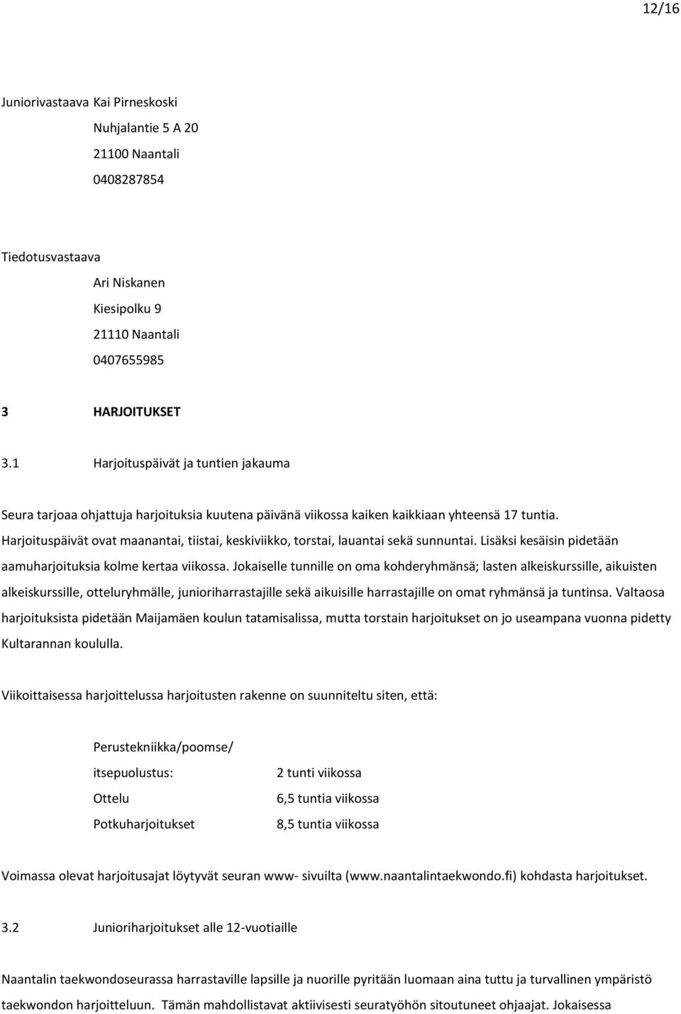 Harjoituspäivät ovat maanantai, tiistai, keskiviikko, torstai, lauantai sekä sunnuntai. Lisäksi kesäisin pidetään aamuharjoituksia kolme kertaa viikossa.