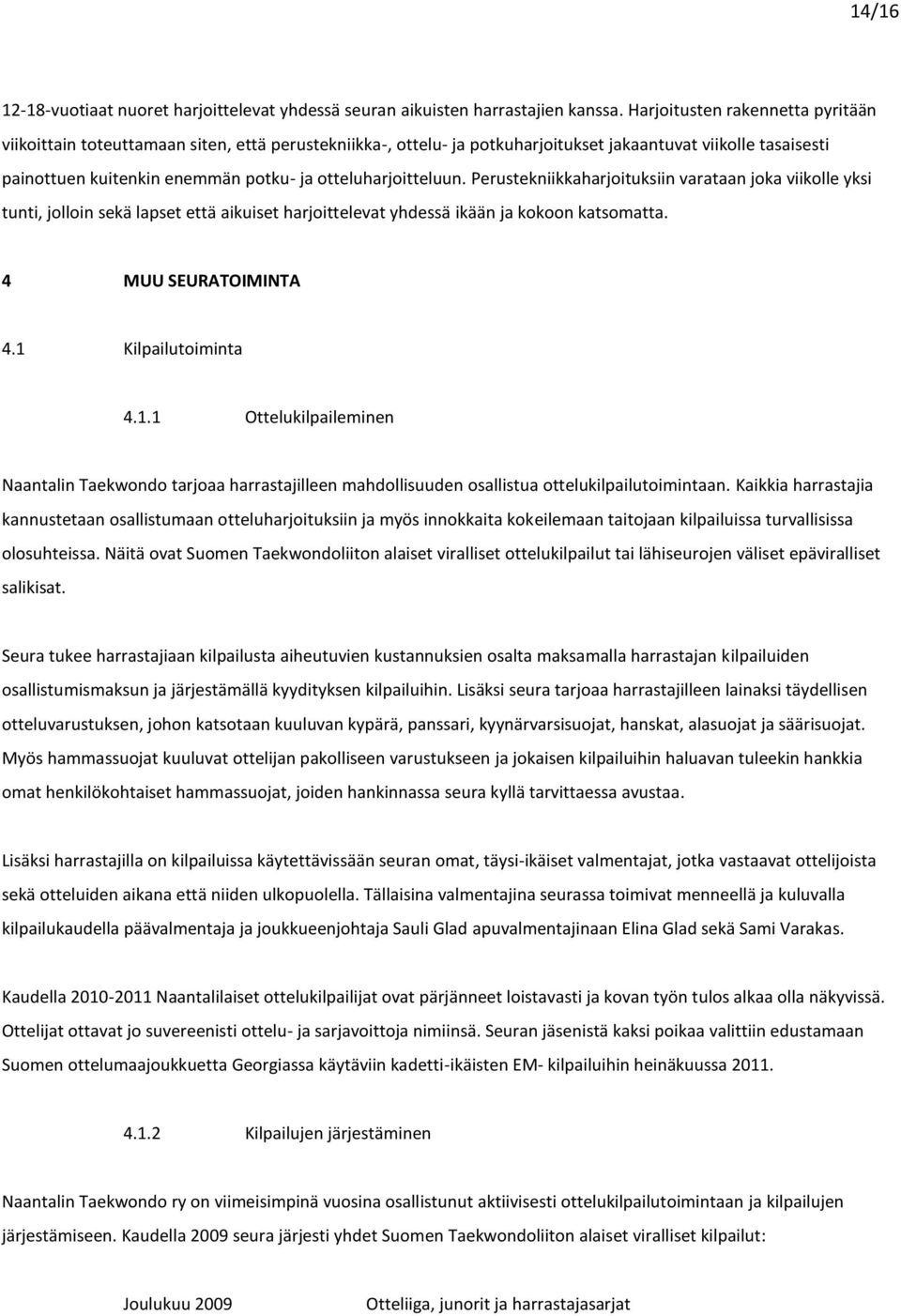 otteluharjoitteluun. Perustekniikkaharjoituksiin varataan joka viikolle yksi tunti, jolloin sekä lapset että aikuiset harjoittelevat yhdessä ikään ja kokoon katsomatta. 4 MUU SEURATOIMINTA 4.