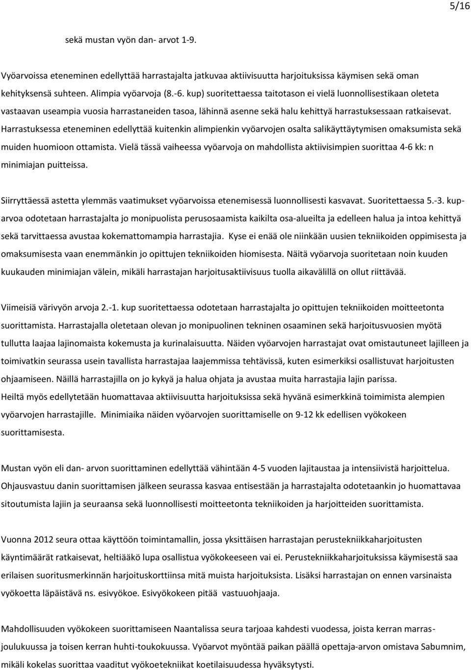 Harrastuksessa eteneminen edellyttää kuitenkin alimpienkin vyöarvojen osalta salikäyttäytymisen omaksumista sekä muiden huomioon ottamista.