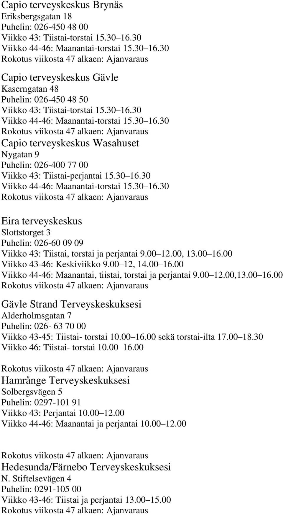 30 16.30 Viikko 44-46: Maanantai-torstai 15.30 16.30 Eira terveyskeskus Slottstorget 3 Puhelin: 026-60 09 09 Viikko 43: Tiistai, torstai ja perjantai 9.00 12.00, 13.00 16.