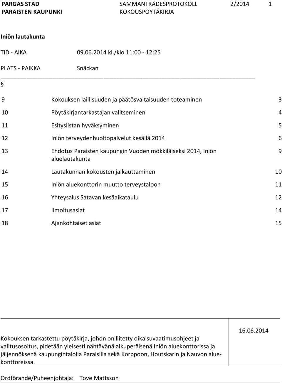 terveydenhuoltopalvelut kesällä 2014 6 13 Ehdotus Paraisten kaupungin Vuoden mökkiläiseksi 2014, Iniön aluelautakunta 9 14 Lautakunnan kokousten jalkauttaminen 10 15 Iniön aluekonttorin muutto