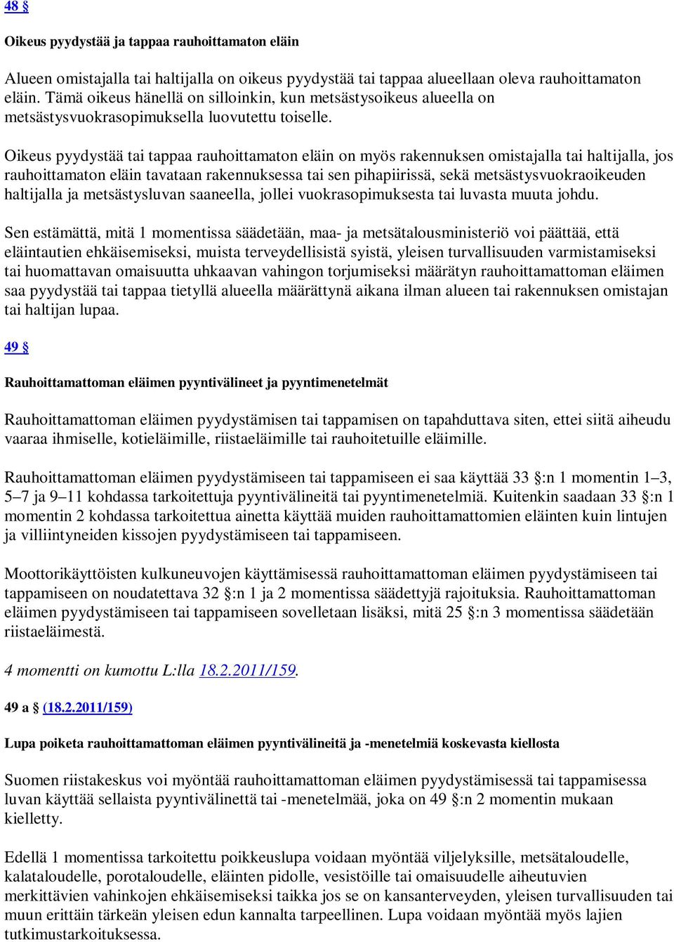 Oikeus pyydystää tai tappaa rauhoittamaton eläin on myös rakennuksen omistajalla tai haltijalla, jos rauhoittamaton eläin tavataan rakennuksessa tai sen pihapiirissä, sekä metsästysvuokraoikeuden