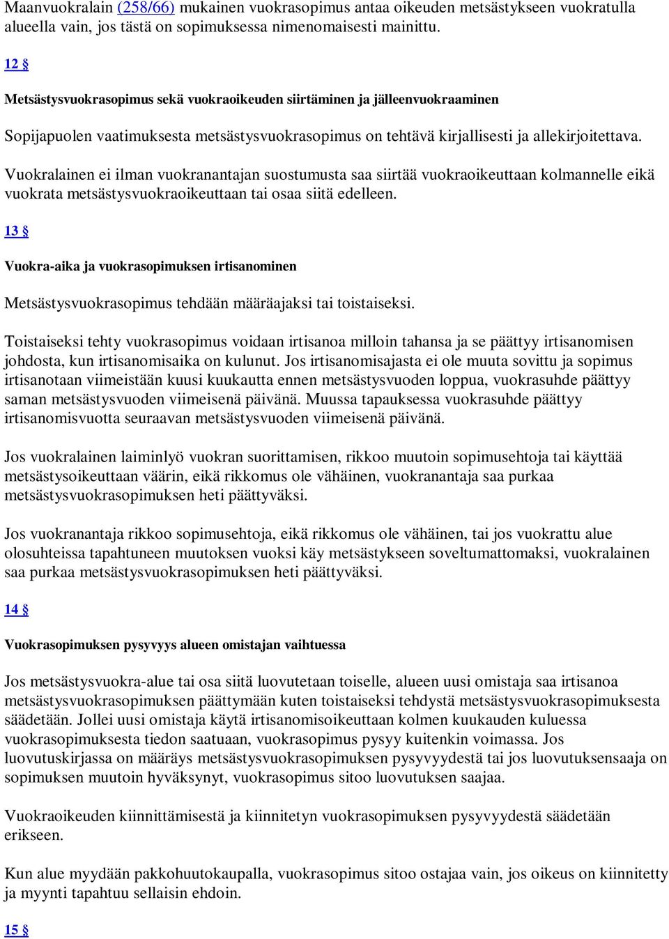 Vuokralainen ei ilman vuokranantajan suostumusta saa siirtää vuokraoikeuttaan kolmannelle eikä vuokrata metsästysvuokraoikeuttaan tai osaa siitä edelleen.