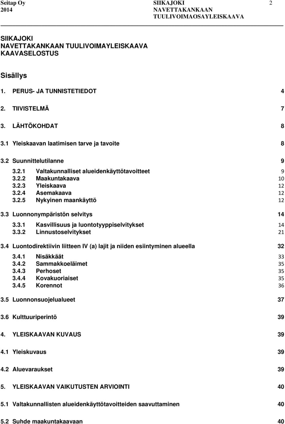 3 Luonnonympäristön selvitys 14 3.3.1 Kasvillisuus ja luontotyyppiselvitykset 14 3.3.2 Linnustoselvitykset 21 3.4 Luontodirektiivin liitteen IV (a) lajit ja niiden esiintyminen alueella 32 3.4.1 Nisäkkäät 33 3.