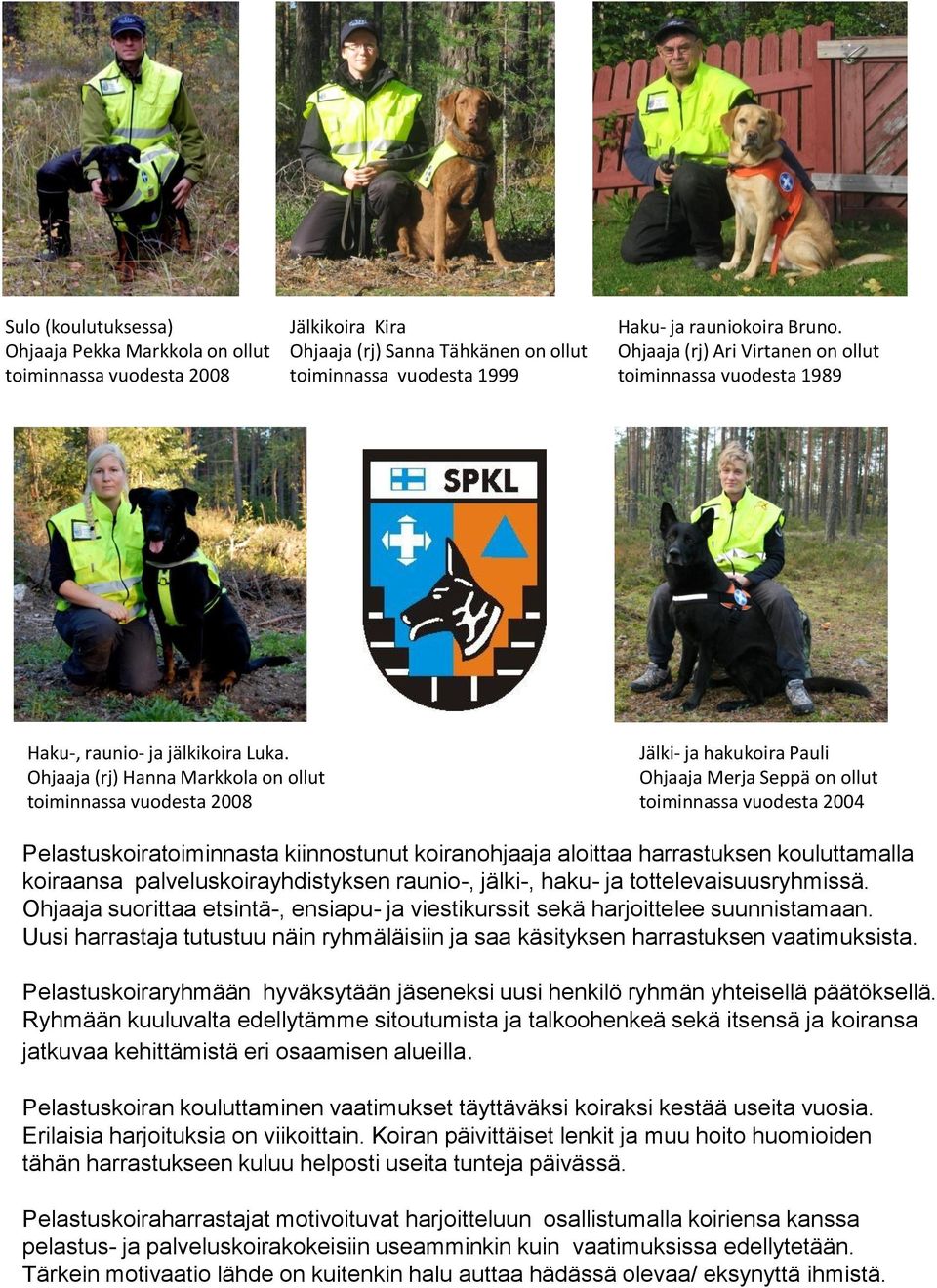 Ohjaaja (rj) Hanna Markkola on ollut toiminnassa vuodesta 2008 Jälki- ja hakukoira Pauli Ohjaaja Merja Seppä on ollut toiminnassa vuodesta 2004 Pelastuskoiratoiminnasta kiinnostunut koiranohjaaja
