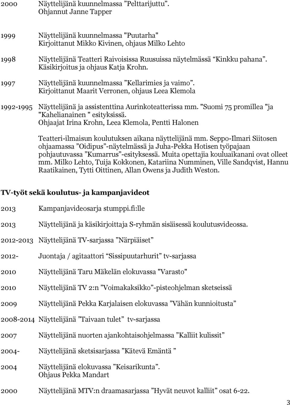 Käsikirjoitus ja ohjaus Katja Krohn. 1997 Näyttelijänä kuunnelmassa Kellarimies ja vaimo.