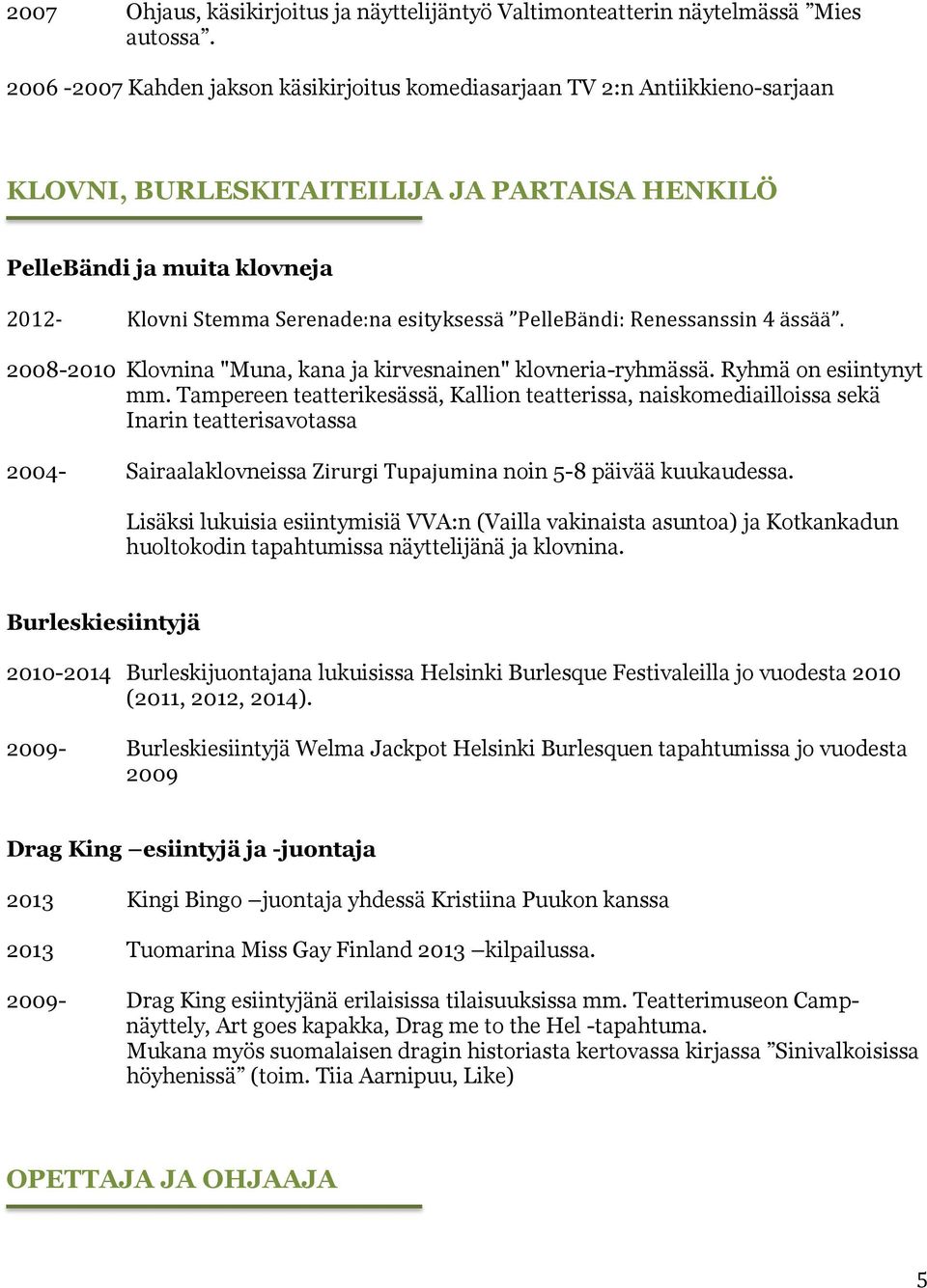 PelleBändi: Renessanssin 4 ässää. 2008-2010 Klovnina "Muna, kana ja kirvesnainen" klovneria-ryhmässä. Ryhmä on esiintynyt mm.