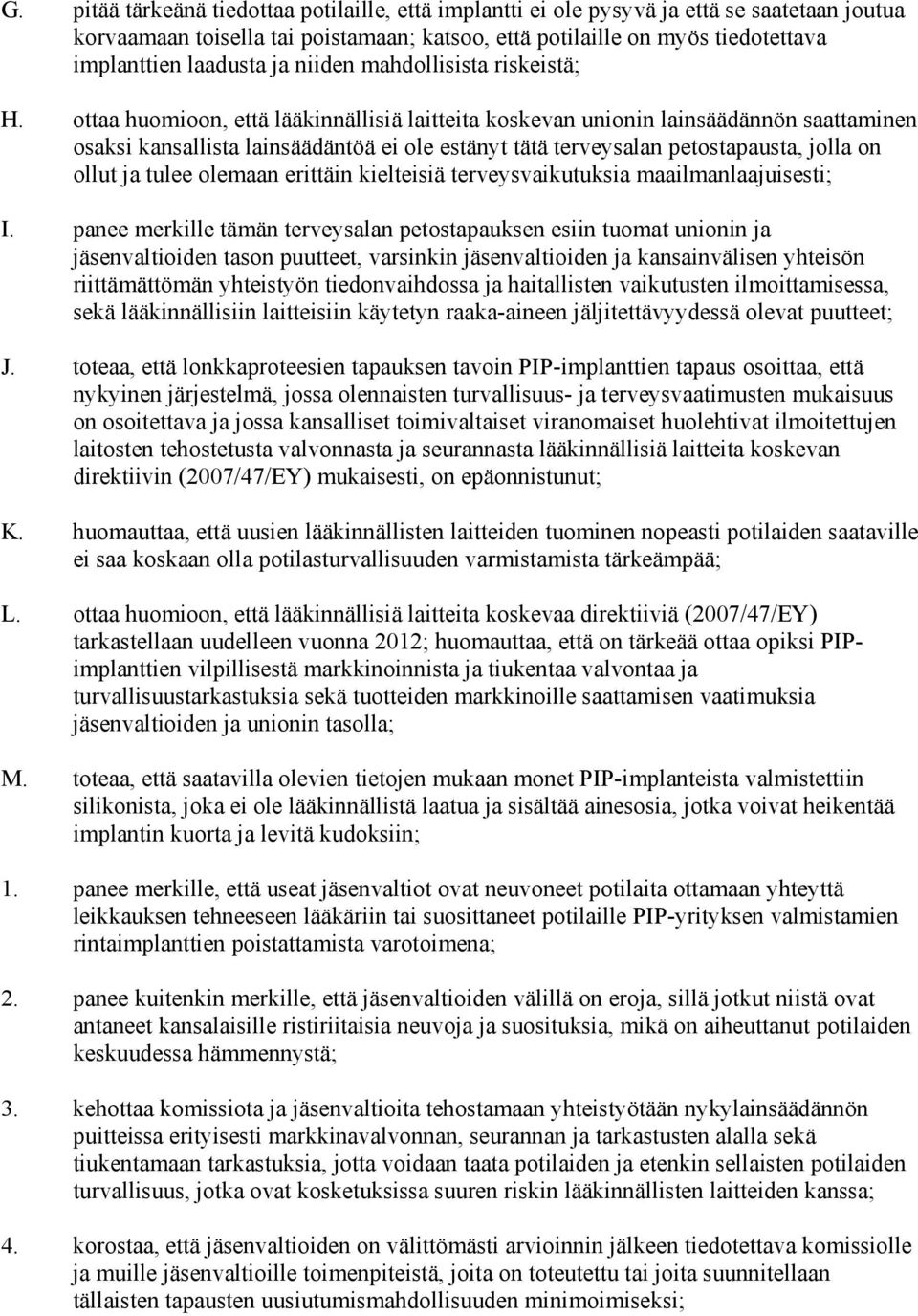 ottaa huomioon, että lääkinnällisiä laitteita koskevan unionin lainsäädännön saattaminen osaksi kansallista lainsäädäntöä ei ole estänyt tätä terveysalan petostapausta, jolla on ollut ja tulee