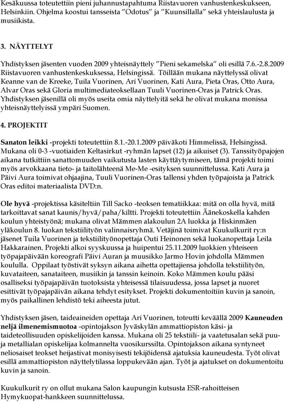 Töillään mukana näyttelyssä olivat Keanne van de Kreeke, Tuila Vuorinen, Ari Vuorinen, Kati Aura, Pieta Oras, Otto Aura, Alvar Oras sekä Gloria multimediateoksellaan Tuuli Vuorinen-Oras ja Patrick