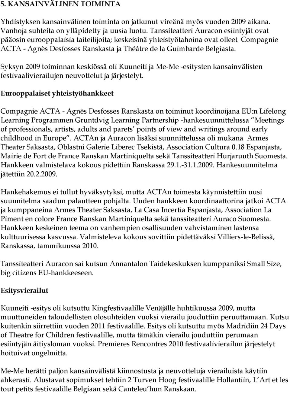 Syksyn 2009 toiminnan keskiössä oli Kuuneiti ja Me-Me -esitysten kansainvälisten festivaalivierailujen neuvottelut ja järjestelyt.