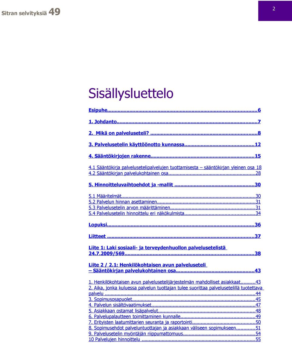 ..31 5.3 Palvelusetelin arvon määrittäminen...31 5.4 Palvelusetelin hinnoittelu eri näkökulmista...34 Lopuksi...36 Liitteet...37 Liite 1: Laki sosiaali- ja terveydenhuollon palvelusetelistä 24.7.2009/569.