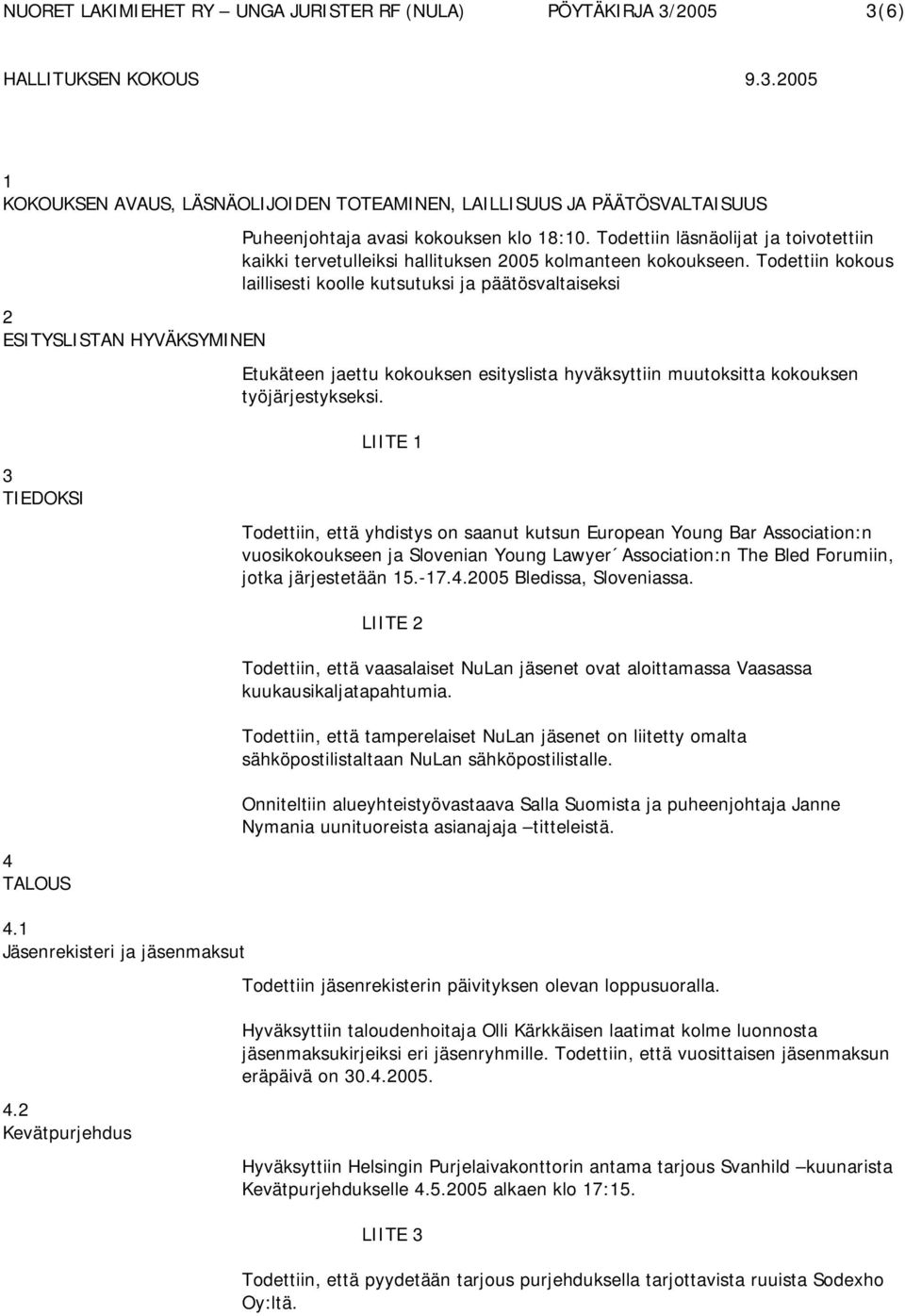 Todettiin kokous laillisesti koolle kutsutuksi ja päätösvaltaiseksi Etukäteen jaettu kokouksen esityslista hyväksyttiin muutoksitta kokouksen työjärjestykseksi.