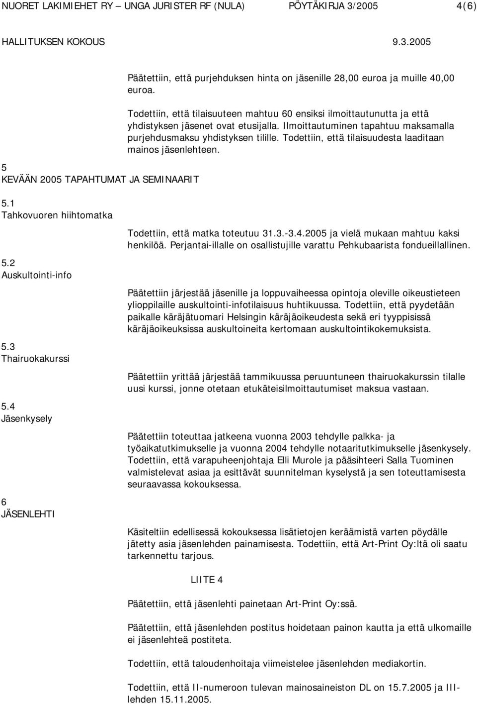 Todettiin, että tilaisuudesta laaditaan mainos jäsenlehteen. 5.1 Tahkovuoren hiihtomatka 5.2 Auskultointi-info 5.3 Thairuokakurssi 5.4 Jäsenkysely 6 JÄSENLEHTI Todettiin, että matka toteutuu 31.3.-3.