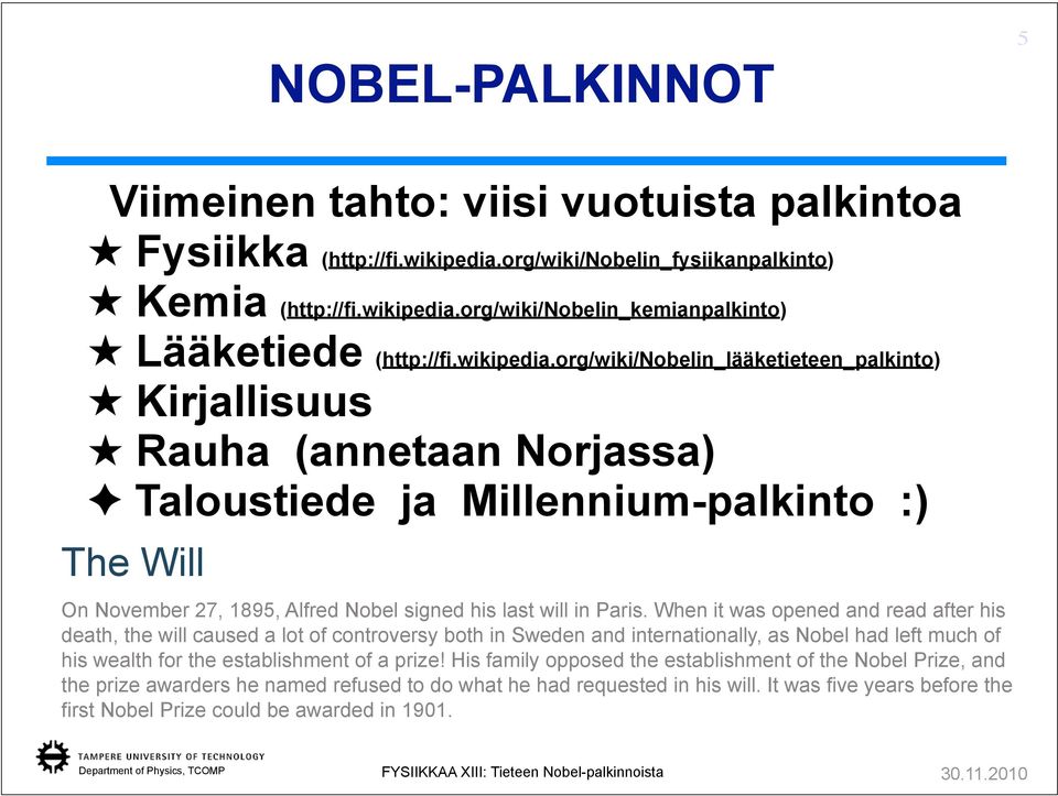org/wiki/nobelin_lääketieteen_palkinto) Kirjallisuus Rauha (annetaan Norjassa) Taloustiede ja Millennium-palkinto :) The Will On November 27, 1895, Alfred Nobel signed his last will in Paris.