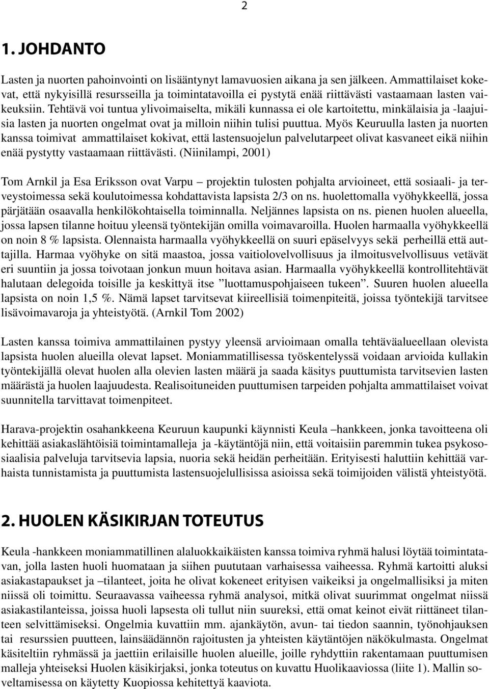 Tehtävä voi tuntua ylivoimaiselta, mikäli kunnassa ei ole kartoitettu, minkälaisia ja -laajuisia lasten ja nuorten ongelmat ovat ja milloin niihin tulisi puuttua.