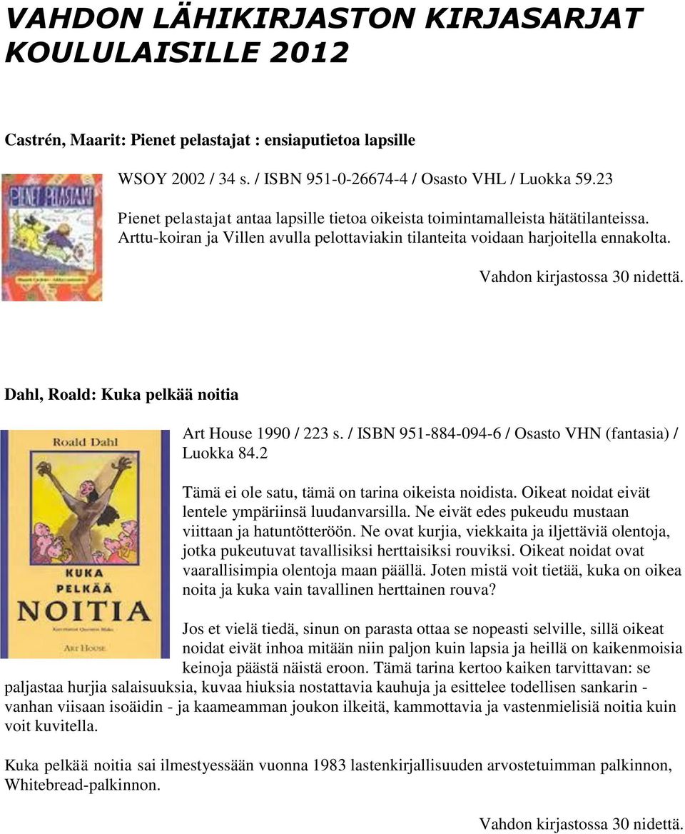 Dahl, Roald: Kuka pelkää noitia Art House 1990 / 223 s. / ISBN 951-884-094-6 / Osasto VHN (fantasia) / Luokka 84.2 Tämä ei ole satu, tämä on tarina oikeista noidista.
