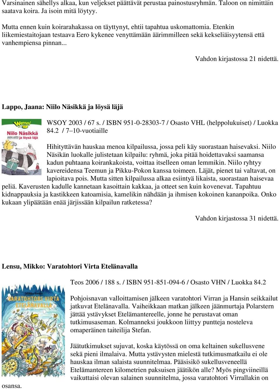 .. Vahdon kirjastossa 21 nidettä. Lappo, Jaana: Niilo Näsikkä ja löysä läjä WSOY 2003 / 67 s. / ISBN 951-0-28303-7 / Osasto VHL (helppolukuiset) / Luokka 84.