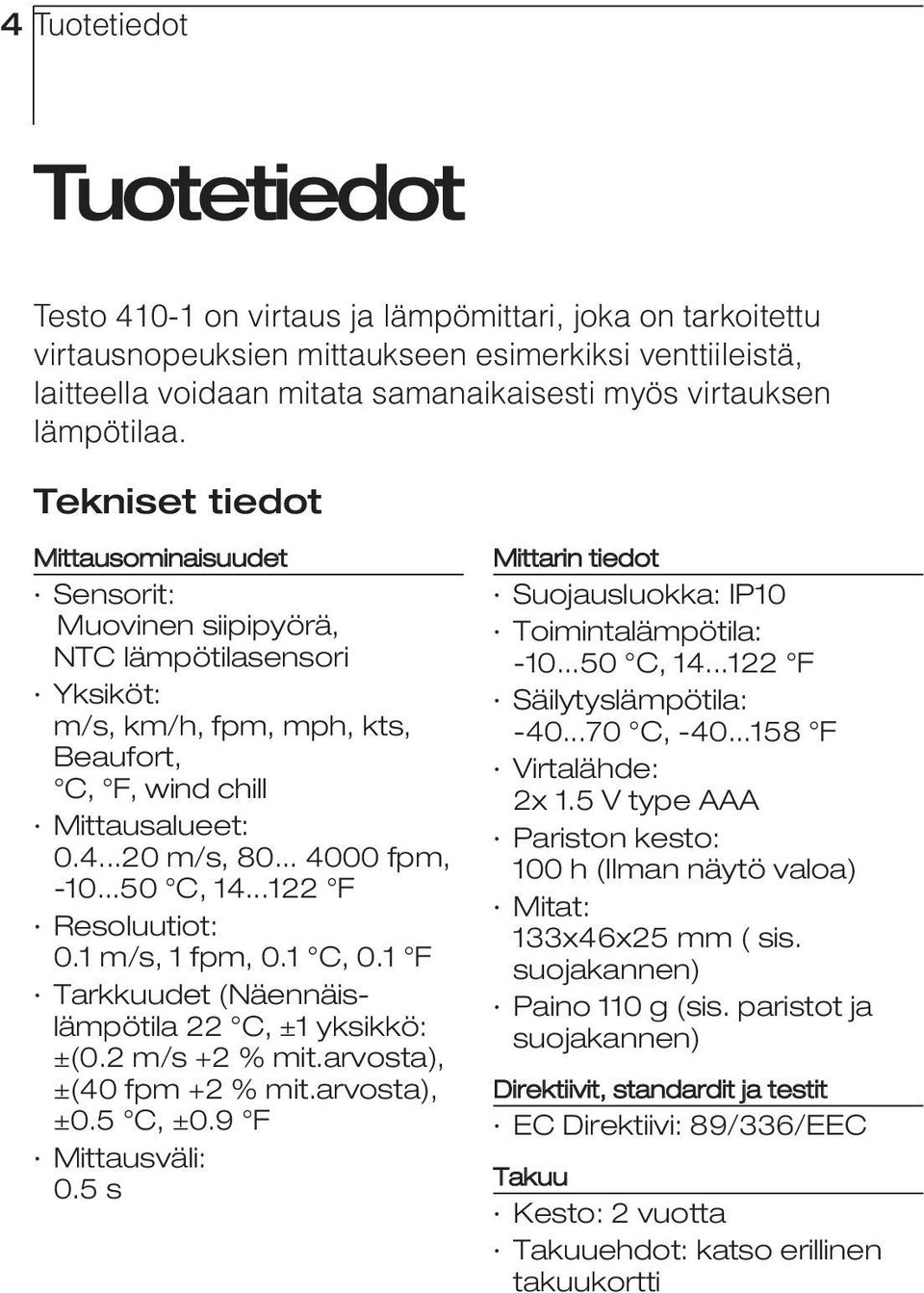 ..20 m/s, 80... 4000 fpm, -10...50 C, 14...122 F Resoluutiot: 0.1 m/s, 1 fpm, 0.1 C, 0.1 F Tarkkuudet (Näennäislämpötila 22 C, ±1 yksikkö: ±(0.2 m/s +2 % mit.arvosta), ±(40 fpm +2 % mit.arvosta), ±0.