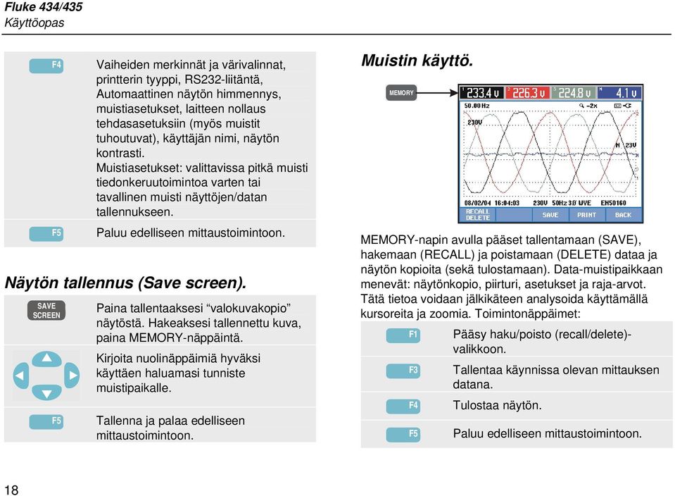 Paluu edelliseen mittaustoimintoon. Näytön tallennus (Save screen). SAVE SCREEN F5 Paina tallentaaksesi valokuvakopio näytöstä. Hakeaksesi tallennettu kuva, paina MEMORY-näppäintä.