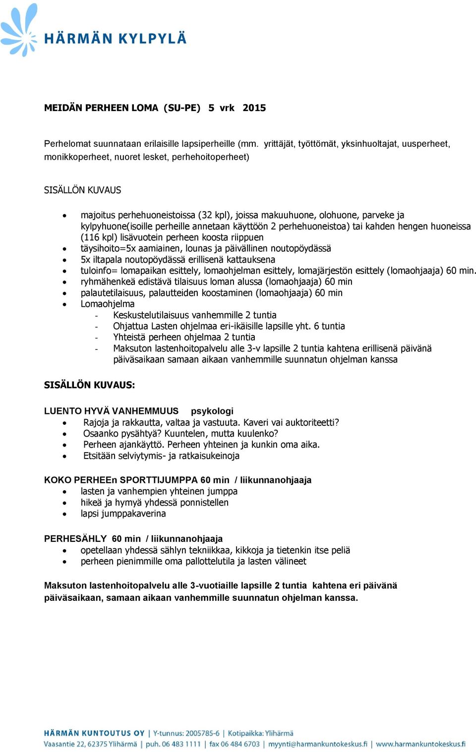 kylpyhuone(isoille perheille annetaan käyttöön 2 perhehuoneistoa) tai kahden hengen huoneissa (116 kpl) lisävuotein perheen koosta riippuen täysihoito=5x aamiainen, lounas ja päivällinen