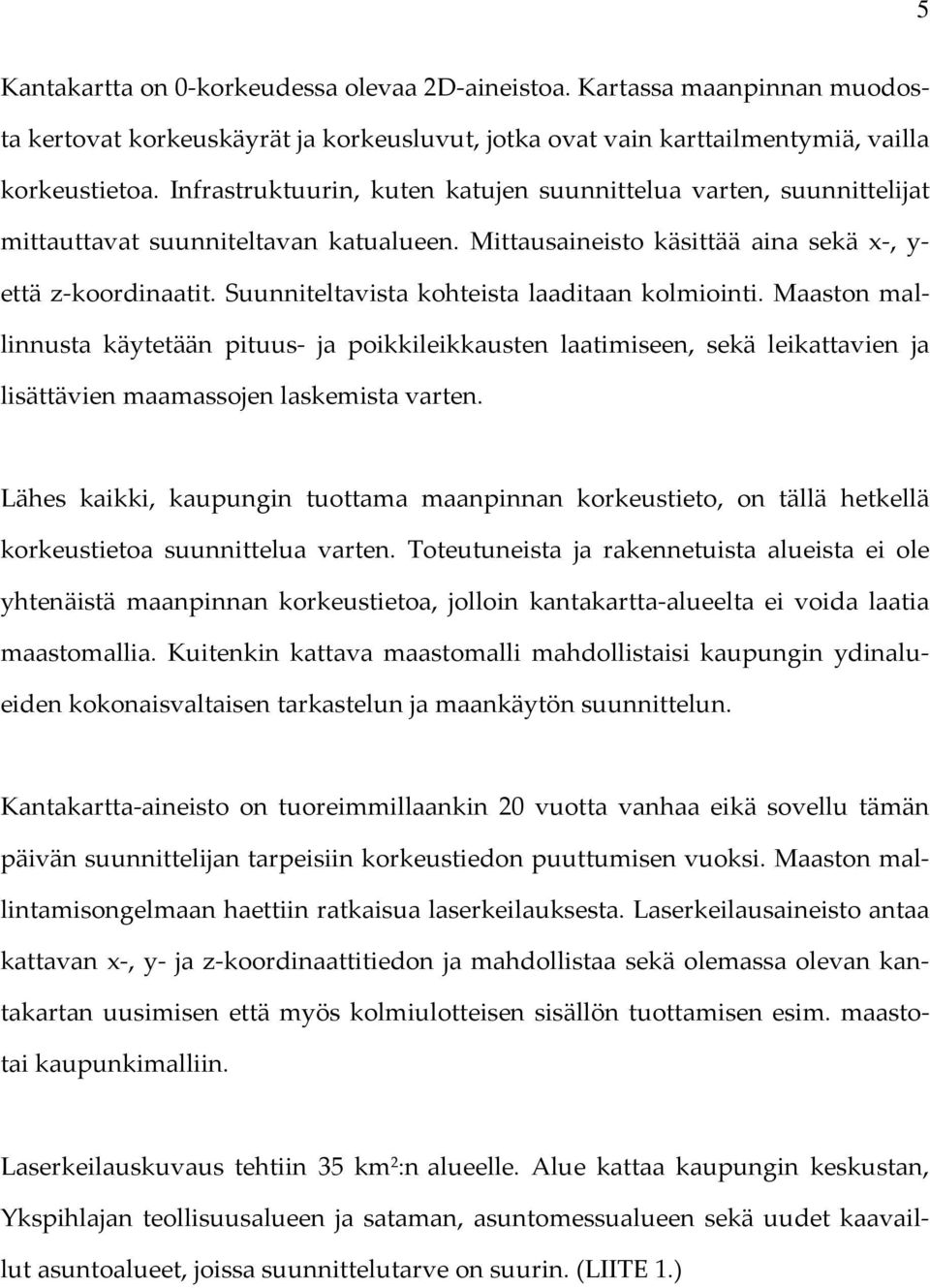 Suunniteltavista kohteista laaditaan kolmiointi. Maaston mallinnusta käytetään pituus ja poikkileikkausten laatimiseen, sekä leikattavien ja lisättävien maamassojen laskemista varten.