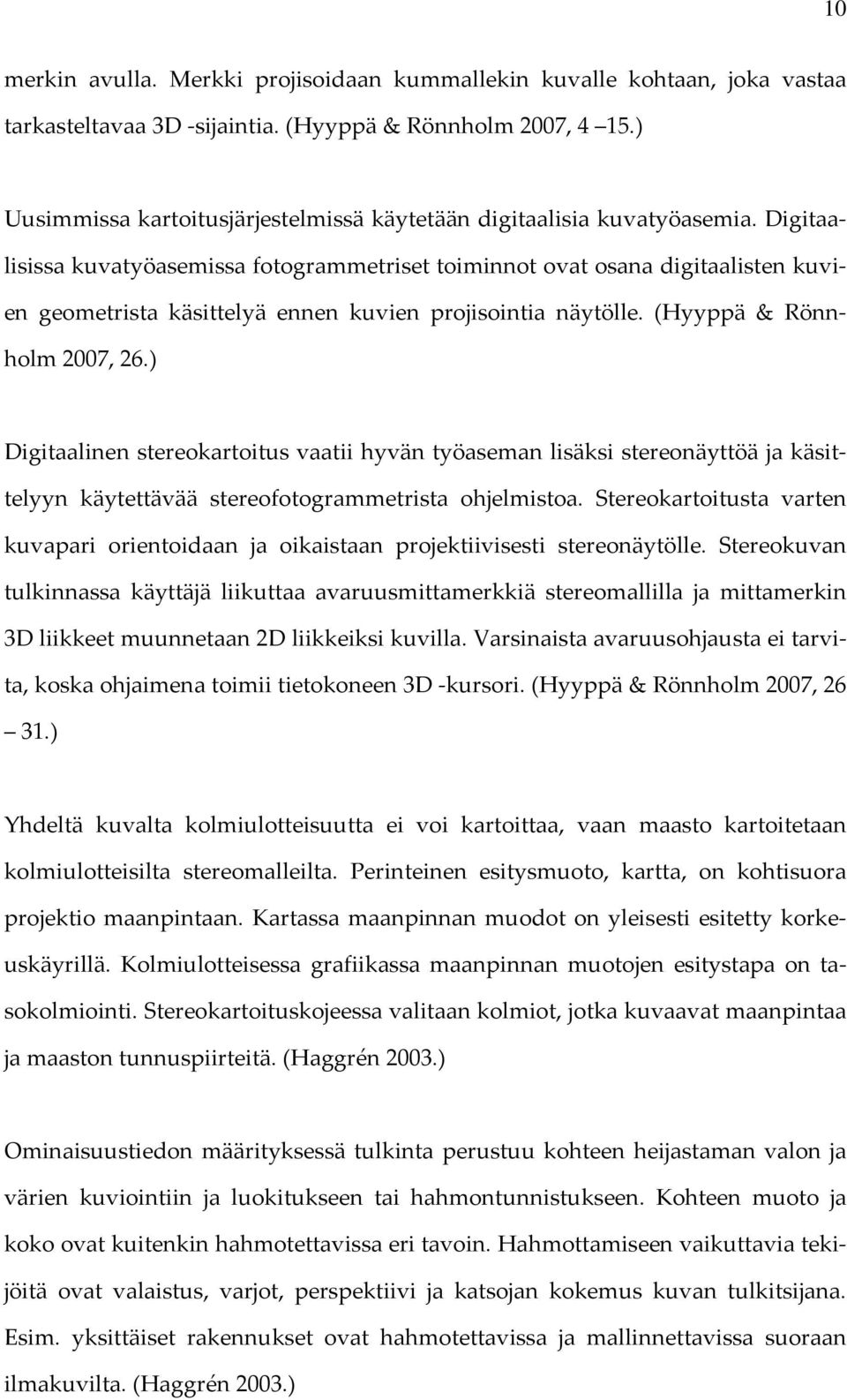 Digitaalisissa kuvatyöasemissa fotogrammetriset toiminnot ovat osana digitaalisten kuvien geometrista käsittelyä ennen kuvien projisointia näytölle. (Hyyppä & Rönnholm 2007, 26.