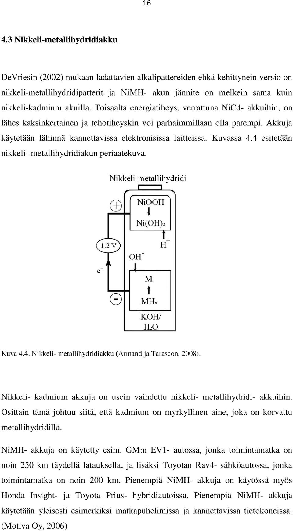 Akkuja käytetään lähinnä kannettavissa elektronisissa laitteissa. Kuvassa 4.4 esitetään nikkeli- metallihydridiakun periaatekuva. Kuva 4.4. Nikkeli- metallihydridiakku (Armand ja Tarascon, 2008).