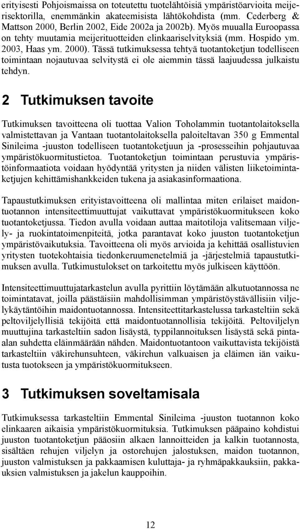 Tässä tutkimuksessa tehtyä tuotantoketjun todelliseen toimintaan nojautuvaa selvitystä ei ole aiemmin tässä laajuudessa julkaistu tehdyn.