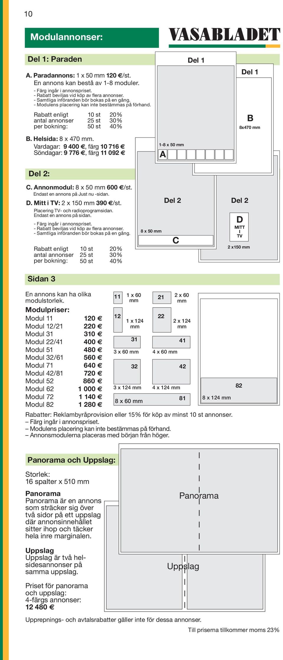 Vardagar: 00, färg 0 Söndagar:, färg 0 - x 0 mm A Del : C. Annonmodul: x 0 mm 00 /st. Endast en annons på Just nu -sidan. D. Mitt i TV: x 0 mm 0 /st. Placering TV- och radioprogramsidan.