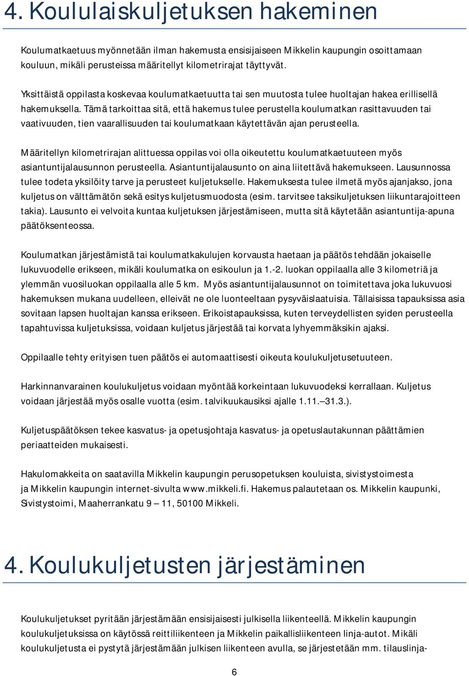 Tämä tarkoittaa sitä, että hakemus tulee perustella koulumatkan rasittavuuden tai vaativuuden, tien vaarallisuuden tai koulumatkaan käytettävän ajan perusteella.