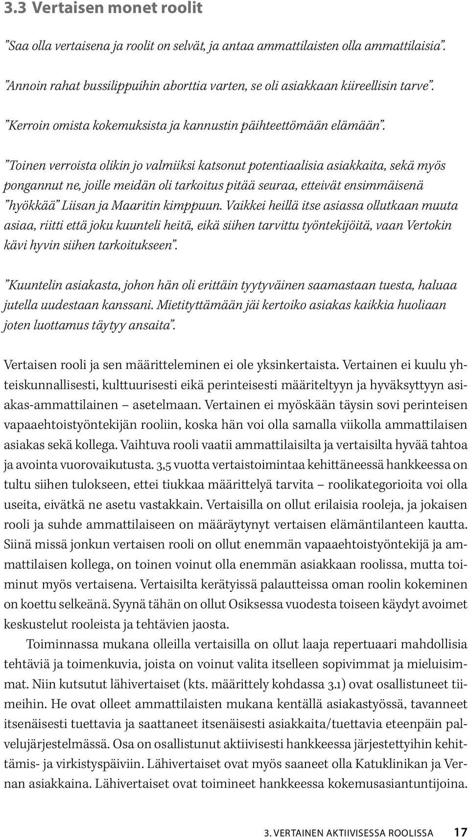 Toinen verroista olikin jo valmiiksi katsonut potentiaalisia asiakkaita, sekä myös pongannut ne, joille meidän oli tarkoitus pitää seuraa, etteivät ensimmäisenä hyökkää Liisan ja Maaritin kimppuun.