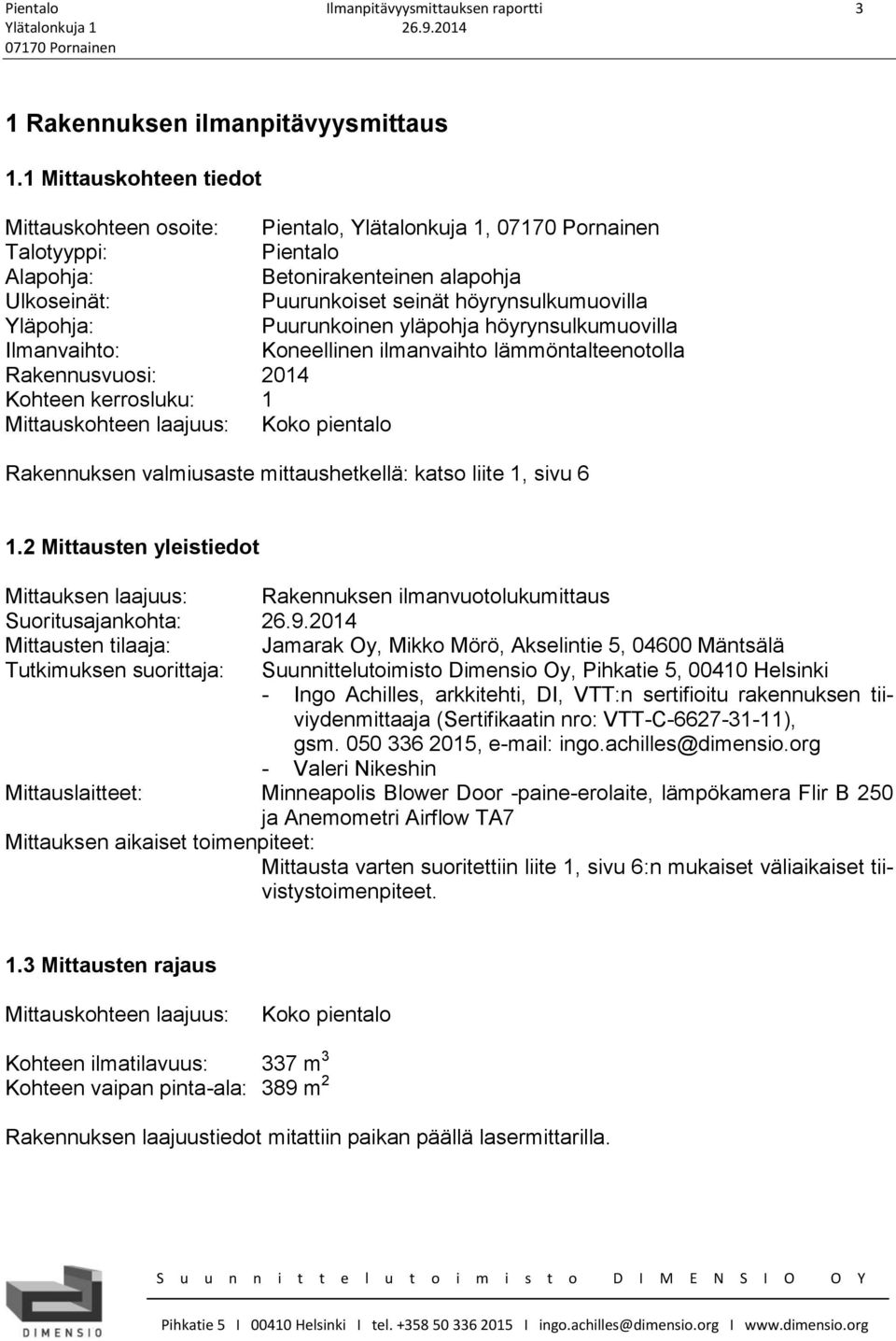 Puurunkoinen yläpohja höyrynsulkumuovilla Ilmanvaihto: Koneellinen ilmanvaihto lämmöntalteenotolla Rakennusvuosi: 2014 Kohteen kerrosluku: 1 Mittauskohteen laajuus: Koko pientalo Rakennuksen