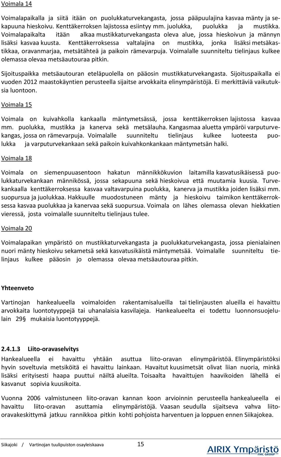 Kenttäkerroksessa valtalajina on mustikka, jonka lisäksi metsäkastikkaa, oravanmarjaa, metsätähteä ja paikoin rämevarpuja.